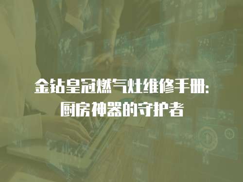 金鉆皇冠燃?xì)庠罹S修手冊：廚房神器的守護(hù)者