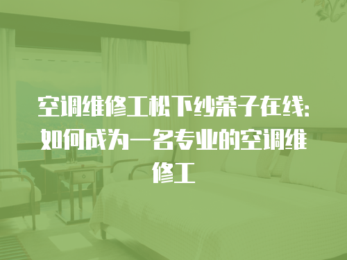空調維修工松下紗榮子在線：如何成為一名專業的空調維修工