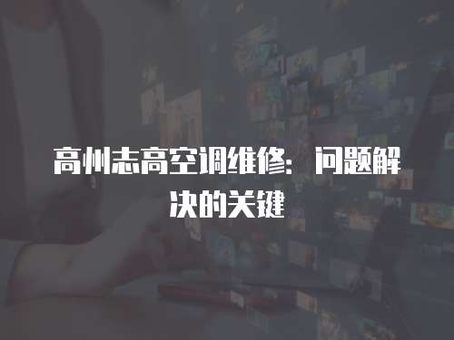 高州志高空調維修：問題解決的關鍵