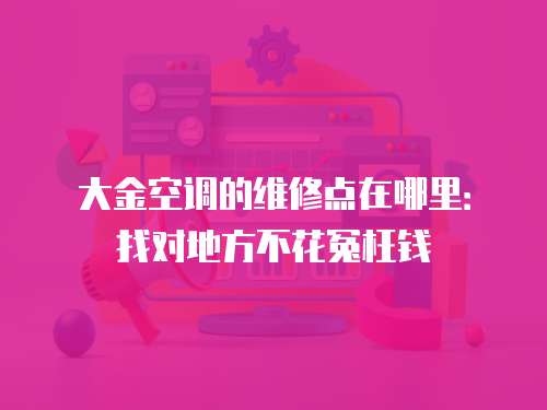 大金空調的維修點在哪里：找對地方不花冤枉錢