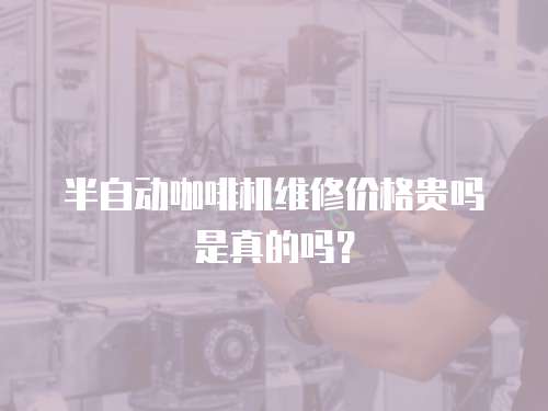半自動咖啡機維修價格貴嗎是真的嗎？