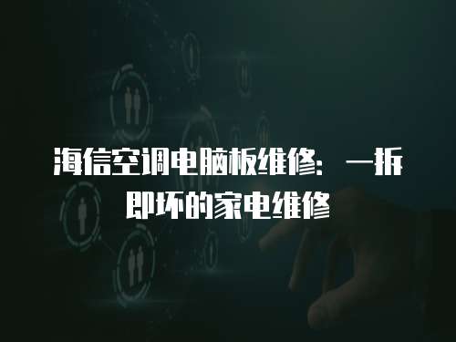 海信空調電腦板維修：一拆即壞的家電維修