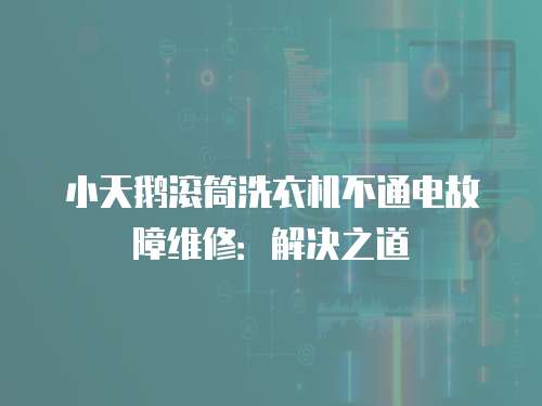 小天鵝滾筒洗衣機(jī)不通電故障維修：解決之道