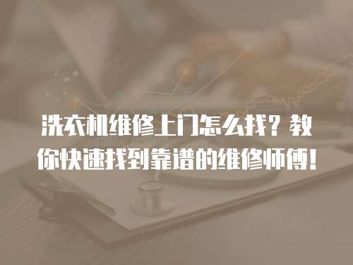 洗衣機維修上門怎么找？教你快速找到靠譜的維修師傅！