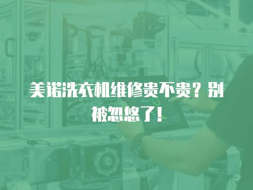 美諾洗衣機(jī)維修貴不貴？別被忽悠了！