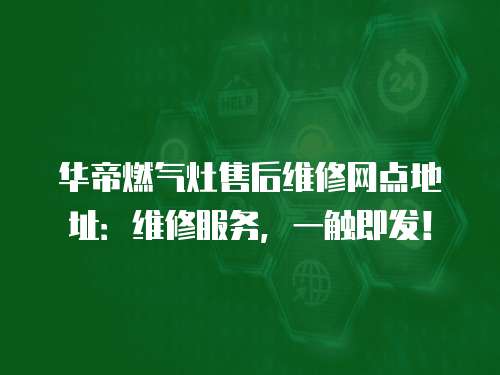 華帝燃氣灶售后維修網點地址：維修服務，一觸即發！