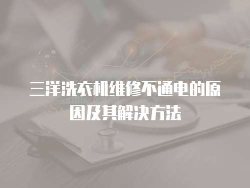 三洋洗衣機維修不通電的原因及其解決方法