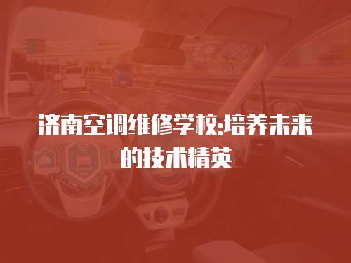 濟南空調維修學校:培養未來的技術精英