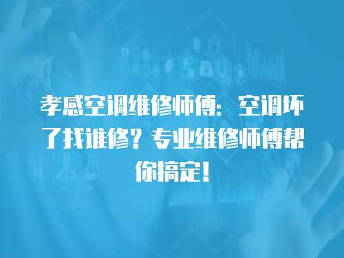 孝感空調(diào)維修師傅：空調(diào)壞了找誰修？專業(yè)維修師傅幫你搞定！