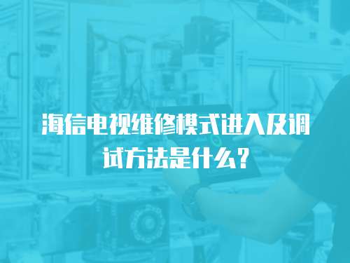 海信電視維修模式進入及調(diào)試方法是什么？