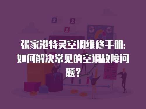 張家港特靈空調(diào)維修手冊：如何解決常見的空調(diào)故障問題？