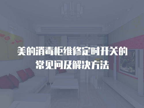 美的消毒柜維修定時開關的常見問及解決方法