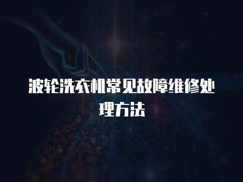 波輪洗衣機(jī)常見故障維修處理方法