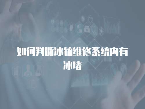 如何判斷冰箱維修系統內有冰堵