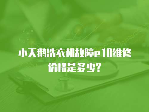 小天鵝洗衣機故障e10維修價格是多少？