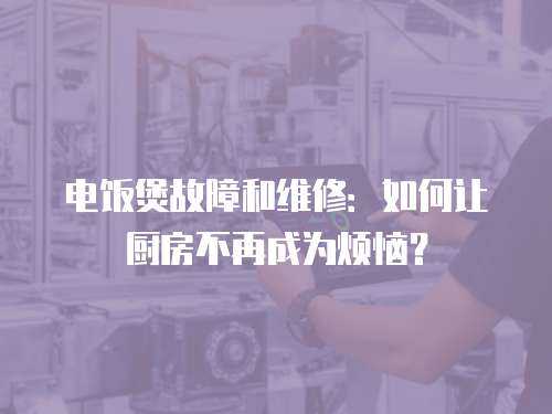 電飯煲故障和維修：如何讓廚房不再成為煩惱？