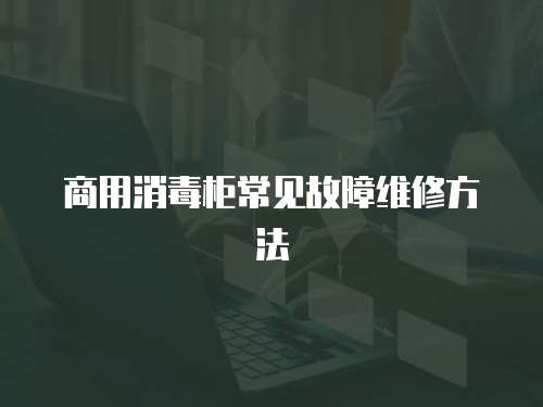 商用消毒柜常見(jiàn)故障維修方法