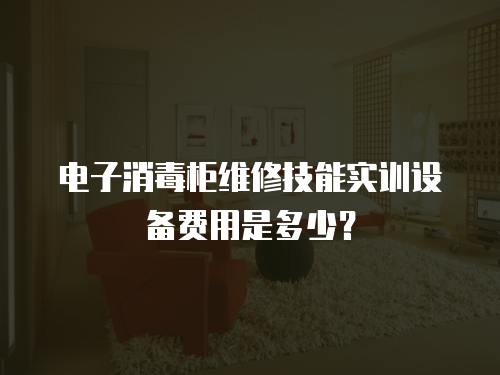 電子消毒柜維修技能實訓設備費用是多少？