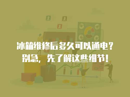 冰箱維修后多久可以通電？別急，先了解這些細(xì)節(jié)！