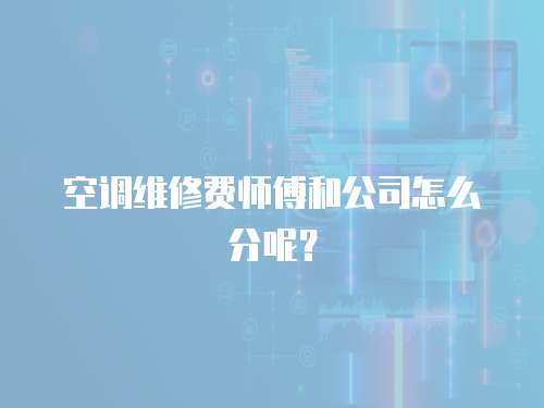 空調維修費師傅和公司怎么分呢？