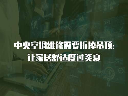 中央空調維修需要拆掉吊頂：讓家居舒適度過炎夏