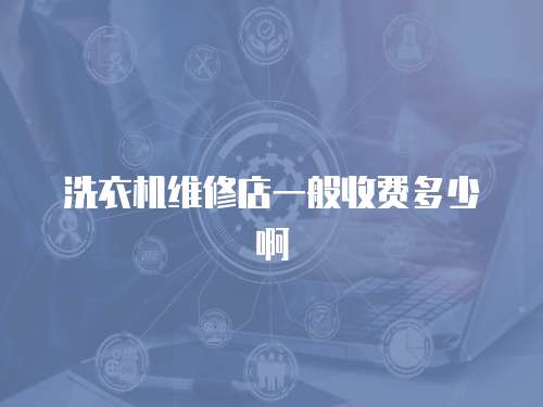 洗衣機維修店一般收費多少啊