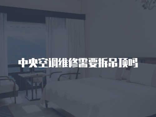 中央空調(diào)維修需要拆吊頂嗎