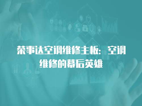 榮事達(dá)空調(diào)維修主板：空調(diào)維修的幕后英雄