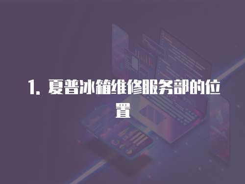 1. 夏普冰箱維修服務(wù)部的位置