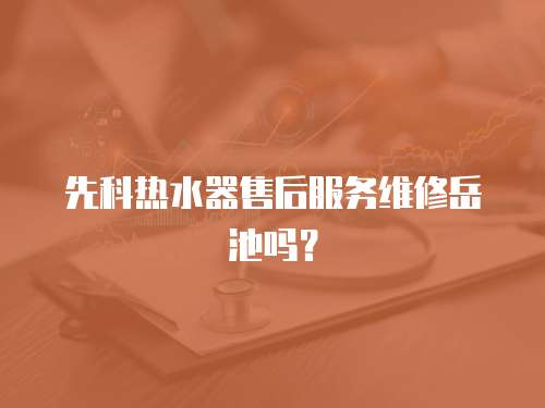 先科熱水器售后服務(wù)維修岳池嗎？