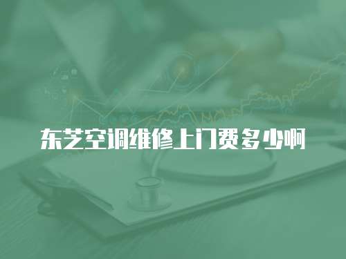 東芝空調維修上門費多少啊