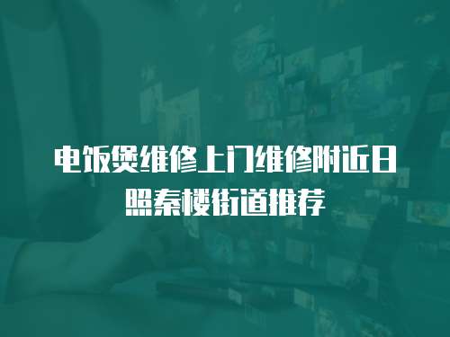 電飯煲維修上門維修附近日照秦樓街道推薦