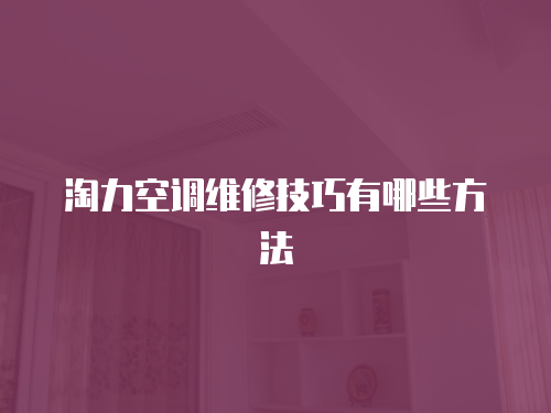 淘力空調(diào)維修技巧有哪些方法