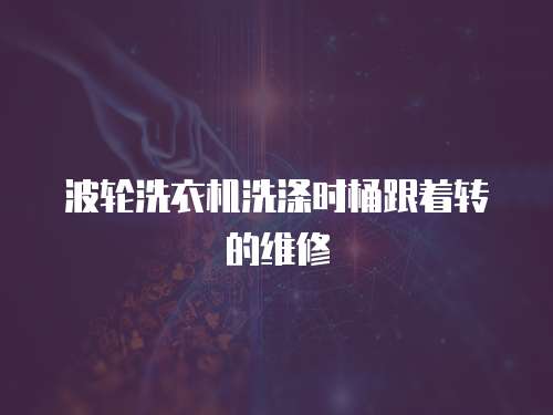 波輪洗衣機洗滌時桶跟著轉的維修