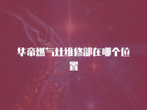 華帝燃氣灶維修部在哪個位置