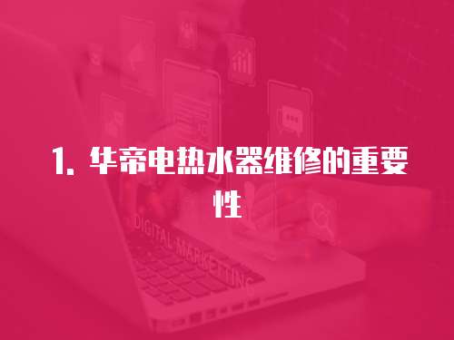 1. 華帝電熱水器維修的重要性