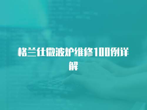 格蘭仕微波爐維修100例詳解