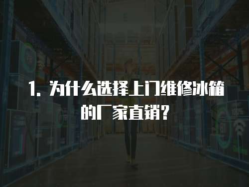 1. 為什么選擇上門維修冰箱的廠家直銷？