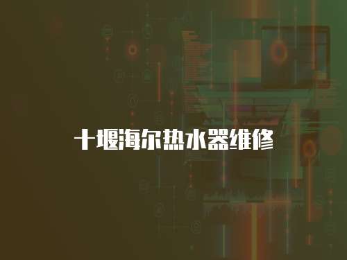 十堰海爾熱水器維修