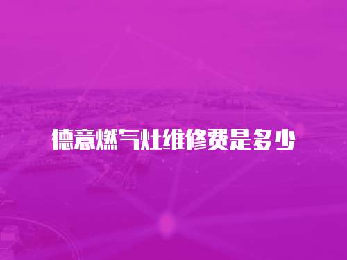 德意燃?xì)庠罹S修費(fèi)是多少