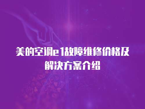 美的空調e1故障維修價格及解決方案介紹