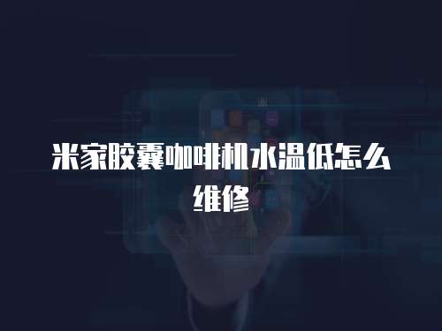 米家膠囊咖啡機水溫低怎么維修