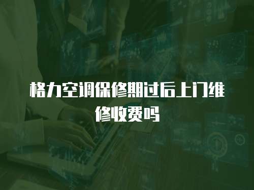 格力空調(diào)保修期過后上門維修收費(fèi)嗎
