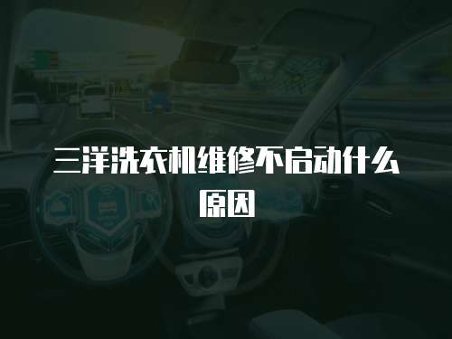 三洋洗衣機維修不啟動什么原因