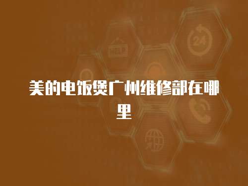 美的電飯煲廣州維修部在哪里