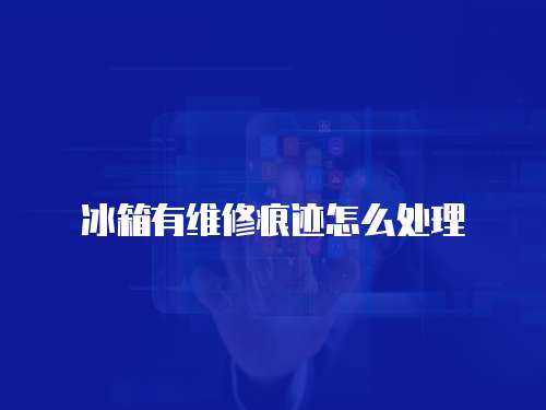 冰箱有維修痕跡怎么處理