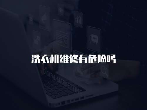洗衣機(jī)維修有危險(xiǎn)嗎