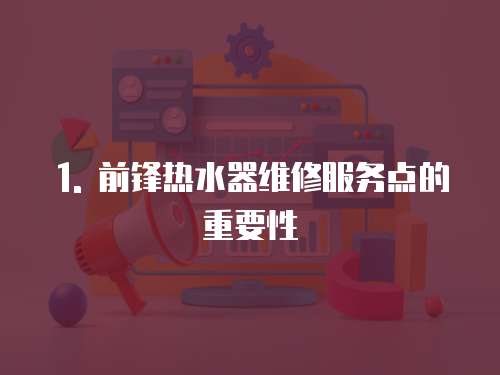 1. 前鋒熱水器維修服務點的重要性