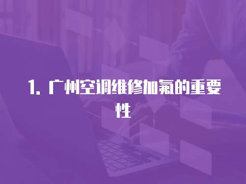1. 廣州空調(diào)維修加氟的重要性