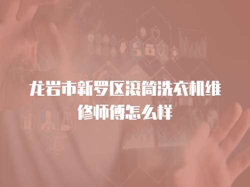 龍巖市新羅區滾筒洗衣機維修師傅怎么樣